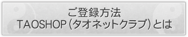 ご登録方法・TAOSHOP（タオネットクラブ）とは