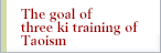 The goal of three ki training of Taoism