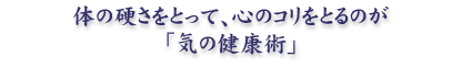 体の硬さをとって、心のコリをとるのが「気の健康術」